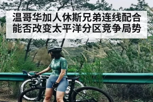 温哥华加人休斯兄弟连线配合能否改变太平洋分区竞争局势
